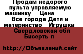 Продам недорого пульта управляемую машинку  › Цена ­ 4 500 - Все города Дети и материнство » Игрушки   . Свердловская обл.,Бисерть п.